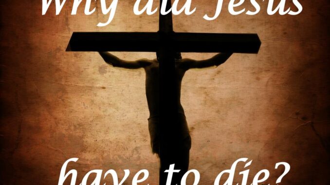 Why Did Jesus Have to Die on the Cross? Why Did Jesus Have to Die on the Cross?