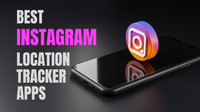 Here’s the 9 Best Instagram Location Tracker Apps